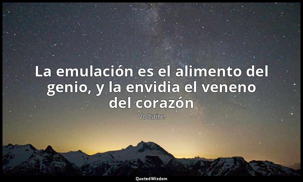 La emulación es el alimento del genio, y la envidia el veneno del corazón — Voltaire