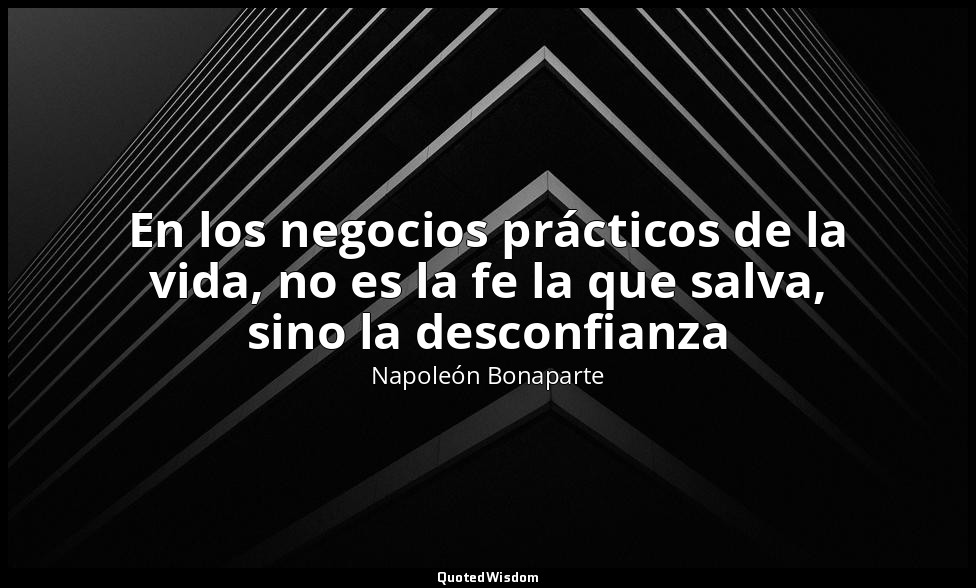 En los negocios prácticos de la vida, no es la fe la que salva, sino la desconfi — Napoleón Bonaparte