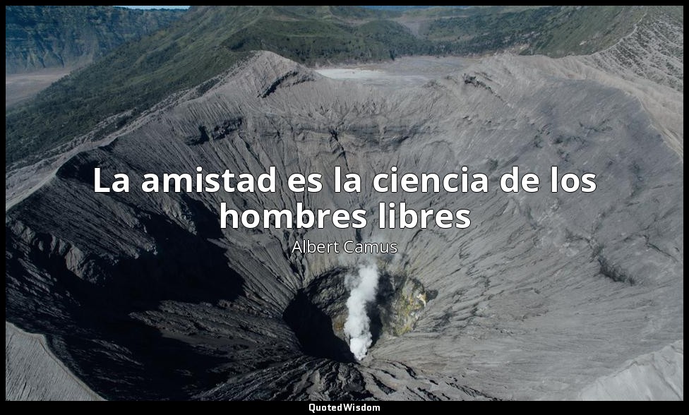La amistad es la ciencia de los hombres libres — Albert Camus
