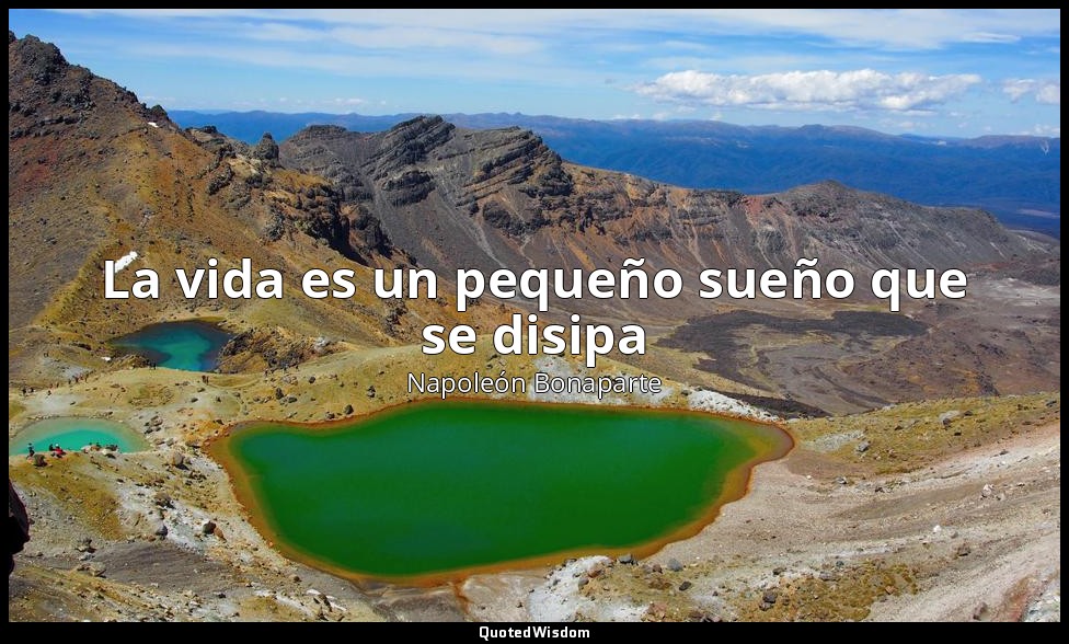 La vida es un pequeño sueño que se disipa — Napoleón Bonaparte