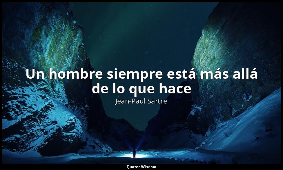 Un hombre siempre está más allá de lo que hace — Jean-Paul Sartre
