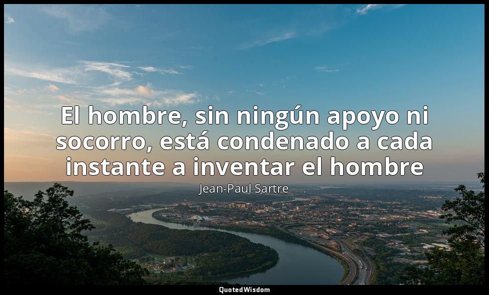 El hombre, sin ningún apoyo ni socorro, está condenado a cada instante a inventa — Jean-Paul Sartre