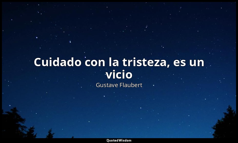 Cuidado con la tristeza, es un vicio — Gustave Flaubert