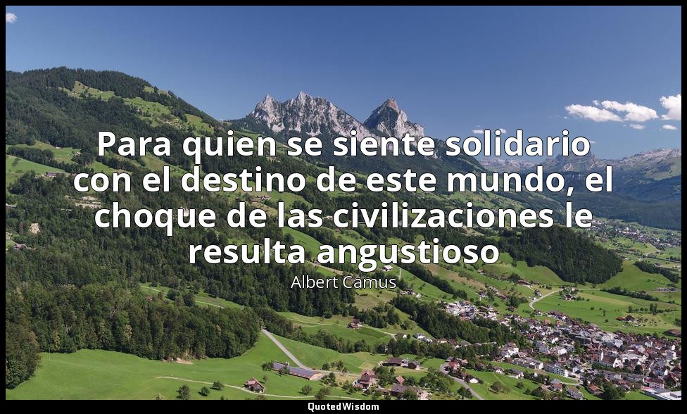 Para quien se siente solidario con el destino de este mundo, el choque de las ci — Albert Camus