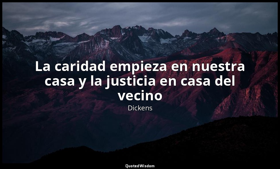 La caridad empieza en nuestra casa y la justicia en casa del vecino — Dickens