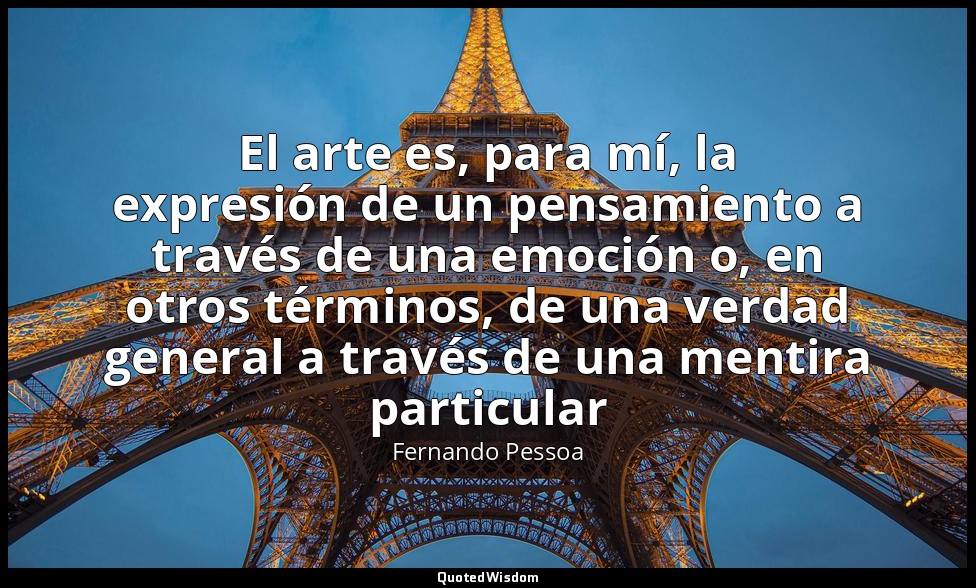 El arte es, para mí, la expresión de un pensamiento a través de una emoción o, e — Fernando Pessoa