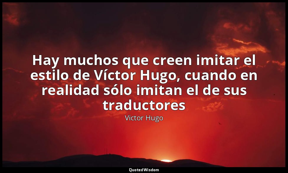 Hay muchos que creen imitar el estilo de Víctor Hugo, cuando en realidad sólo im — Victor Hugo