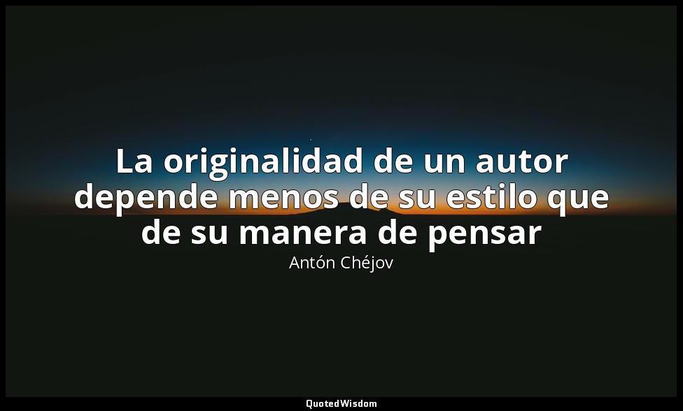 La originalidad de un autor depende menos de su estilo que de su manera de pensa — Antón Chéjov