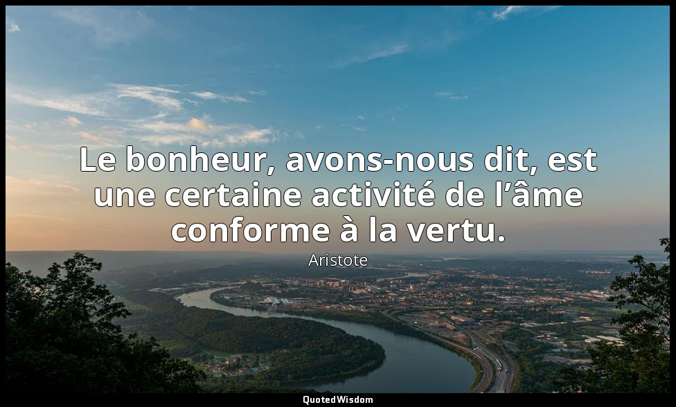 Le bonheur, avons-nous dit, est une certaine activité de l’âme conforme à la ver — Aristote