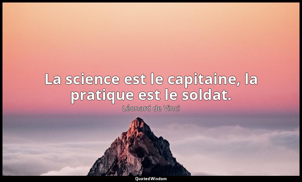 La science est le capitaine, la pratique est le soldat. — Léonard de Vinci