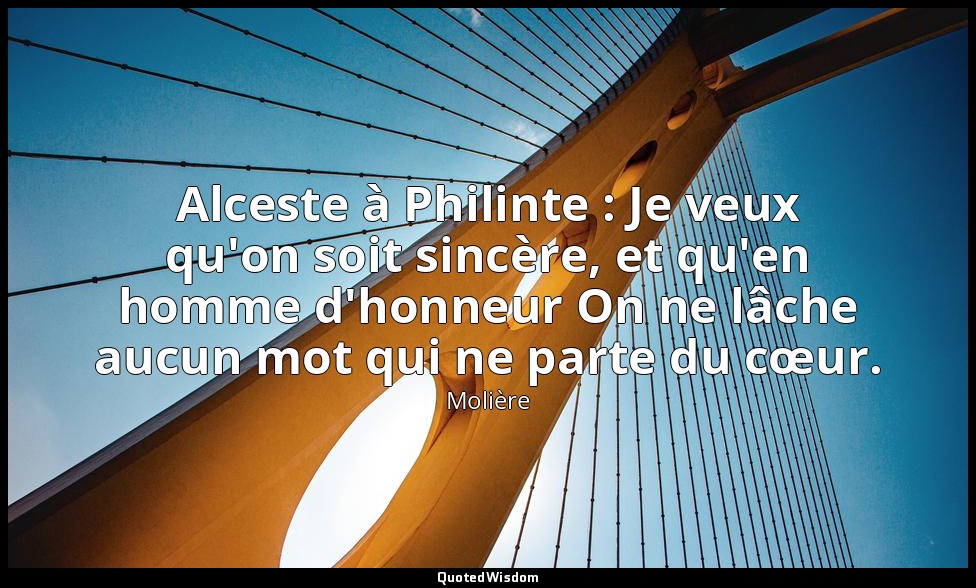 Alceste à Philinte : Je veux qu'on soit sincère, et qu'en homme d'honneur On ne  — Molière
