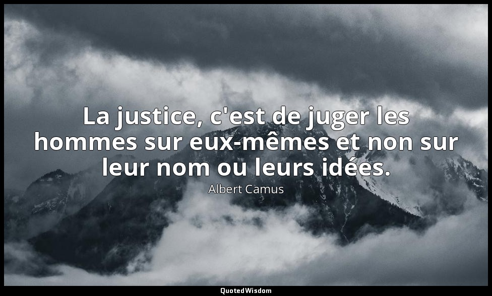 La justice, c'est de juger les hommes sur eux-mêmes et non sur leur nom ou leurs — Albert Camus