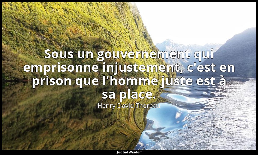 Sous un gouvernement qui emprisonne injustement, c'est en prison que l'homme jus — Henry David Thoreau