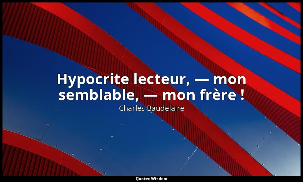 Hypocrite lecteur, — mon semblable, — mon frère ! — Charles Baudelaire
