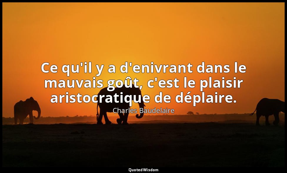 Ce qu'il y a d'enivrant dans le mauvais goût, c'est le plaisir aristocratique de — Charles Baudelaire