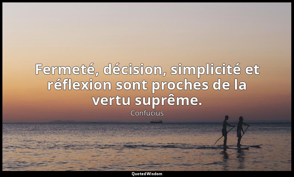 Fermeté, décision, simplicité et réflexion sont proches de la vertu suprême. — Confucius