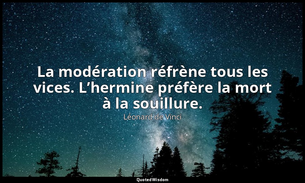 La modération réfrène tous les vices. L’hermine préfère la mort à la souillure. — Léonard de Vinci