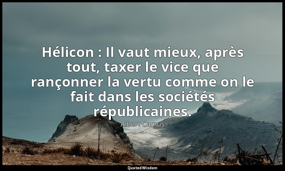Hélicon : Il vaut mieux, après tout, taxer le vice que rançonner la vertu comme  — Albert Camus