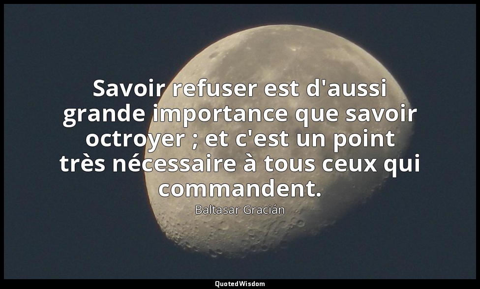 Savoir refuser est d'aussi grande importance que savoir octroyer ; et c'est un p — Baltasar Gracián