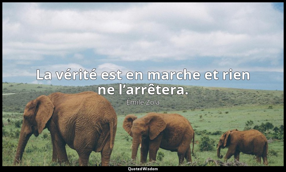 La vérité est en marche et rien ne l’arrêtera. — Émile Zola