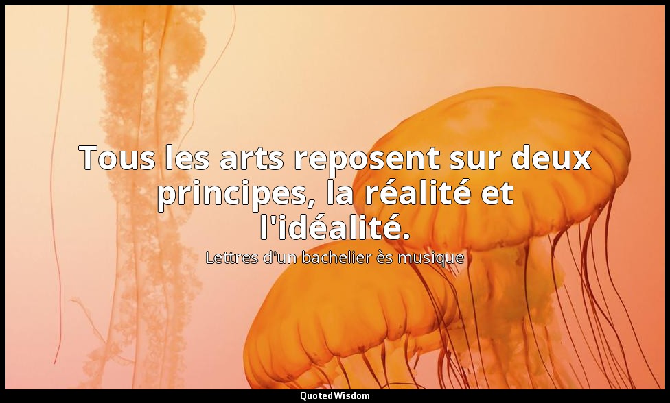 Tous les arts reposent sur deux principes, la réalité et l'idéalité. — Lettres d'un bachelier ès musique
