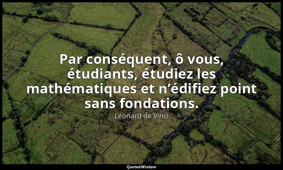 Par conséquent, ô vous, étudiants, étudiez les mathématiques et n’édifiez point  — Léonard de Vinci