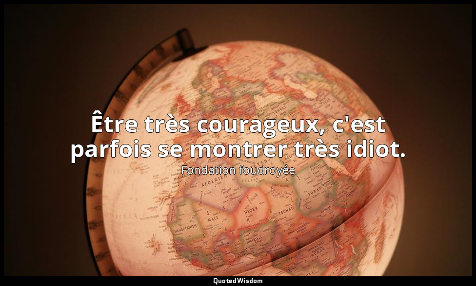 Être très courageux, c'est parfois se montrer très idiot. — Fondation foudroyée