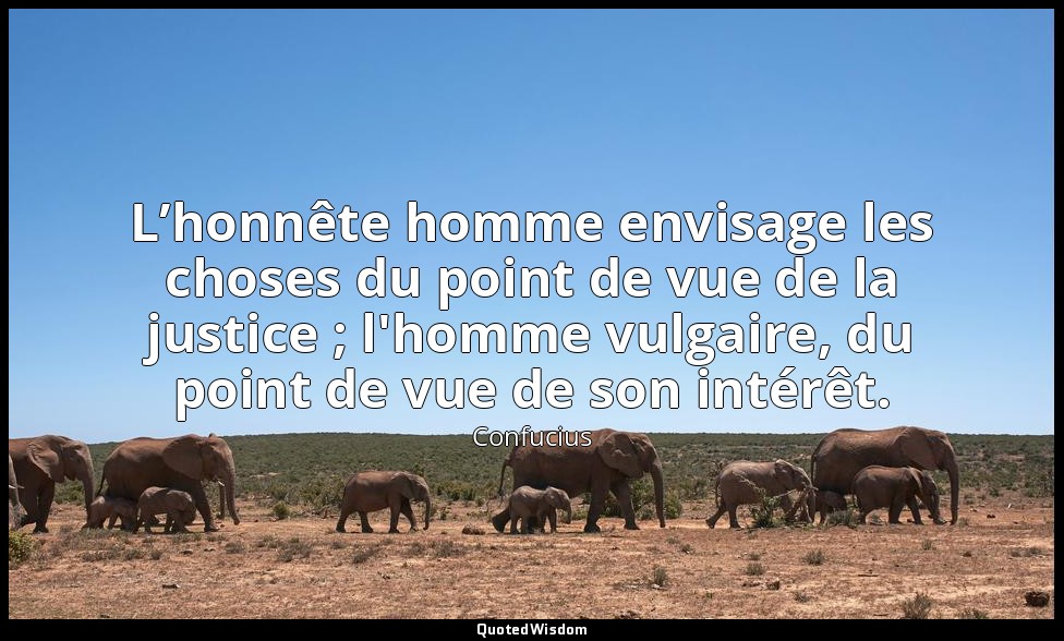 L’honnête homme envisage les choses du point de vue de la justice ; l'homme vulg — Confucius