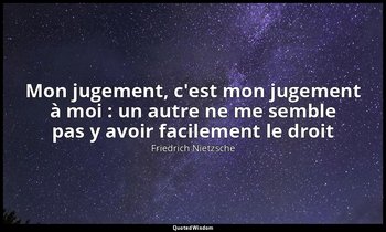 « Mon jugement, c'est mon jugement à moi : un autre ne me semble pas y avoir fac — Friedrich Nietzsche