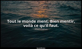 Tout le monde ment. Bien mentir, voilà ce qu'il faut. — Albert Camus