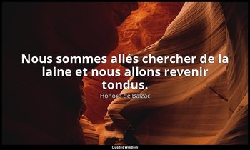 Nous sommes allés chercher de la laine et nous allons revenir tondus. — Honoré de Balzac