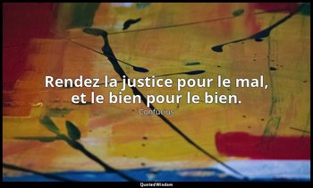 Rendez la justice pour le mal, et le bien pour le bien. — Confucius