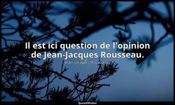 Il est ici question de l'opinion de Jean-Jacques Rousseau. — Jean-Jacques Rousseau