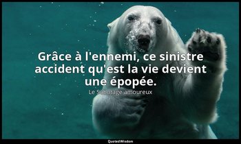 Grâce à l'ennemi, ce sinistre accident qu'est la vie devient une épopée. — Le Sabotage amoureux