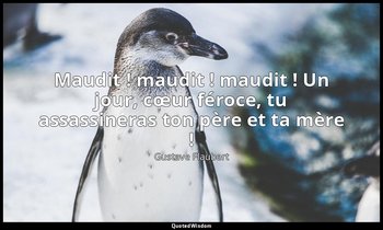 "Maudit ! maudit ! maudit ! Un jour, cœur féroce, tu assassineras ton père et ta — Gustave Flaubert