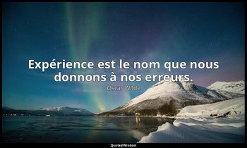 Expérience est le nom que nous donnons à nos erreurs. — Oscar Wilde