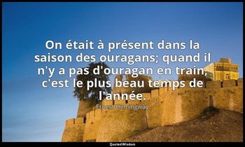 On était à présent dans la saison des ouragans; quand il n'y a pas d'ouragan en  — Ernest Hemingway