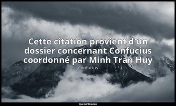 Cette citation provient d'un dossier concernant Confucius coordonné par Minh Tra — Confucius