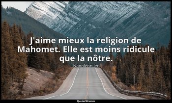 J'aime mieux la religion de Mahomet. Elle est moins ridicule que la nôtre. — Napoléon Ier