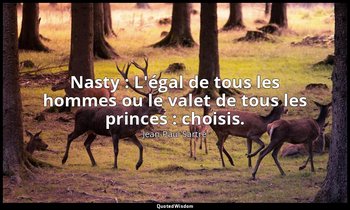 Nasty : L'égal de tous les hommes ou le valet de tous les princes : choisis. — Jean-Paul Sartre