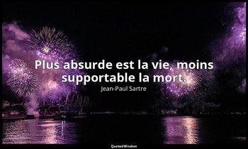 Plus absurde est la vie, moins supportable la mort. — Jean-Paul Sartre