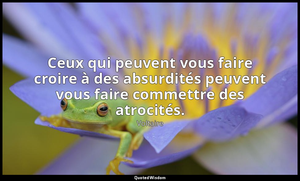 Ceux qui peuvent vous faire croire à des absurdités peuvent vous faire commettre — Voltaire
