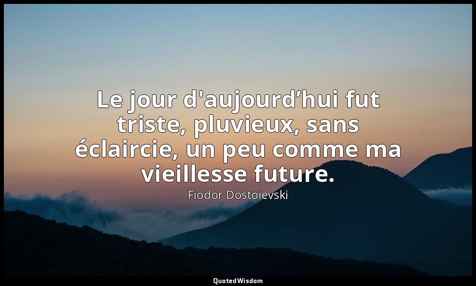 Le jour d'aujourd’hui fut triste, pluvieux, sans éclaircie, un peu comme ma viei — Fiodor Dostoïevski