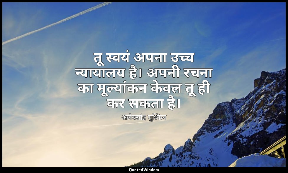 तू स्वयं अपना उच्च न्यायालय है। अपनी रचना का मूल्यांकन केवल तू ही कर सकता है। — अलेक्सांद्र पूश्किन