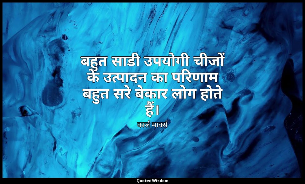 बहुत साडी उपयोगी चीजों के उत्पादन का परिणाम बहुत सरे बेकार लोग होते हैं। — कार्ल मार्क्स