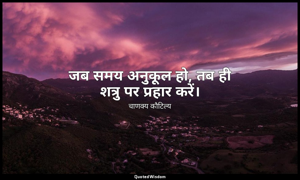 जब समय अनुकूल हो, तब ही शत्रु पर प्रहार करें। — चाणक्य कौटिल्य