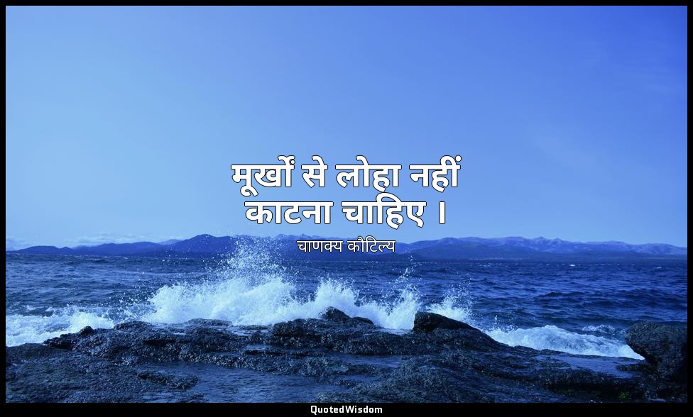 मूर्खों से लोहा नहीं काटना चाहिए । — चाणक्य कौटिल्य