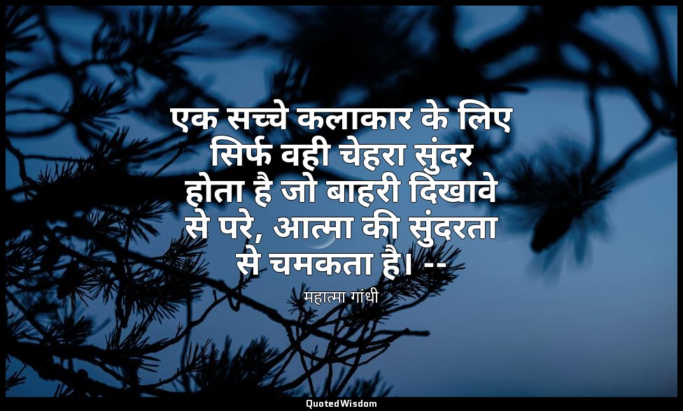 एक सच्चे कलाकार के लिए सिर्फ वही चेहरा सुंदर होता है जो बाहरी दिखावे से परे, आत् — महात्मा गांधी