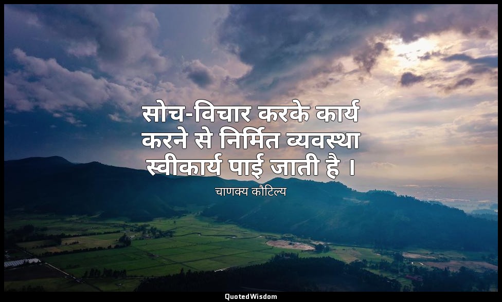 सोच-विचार करके कार्य करने से निर्मित व्यवस्था स्वीकार्य पाई जाती है । — चाणक्य कौटिल्य