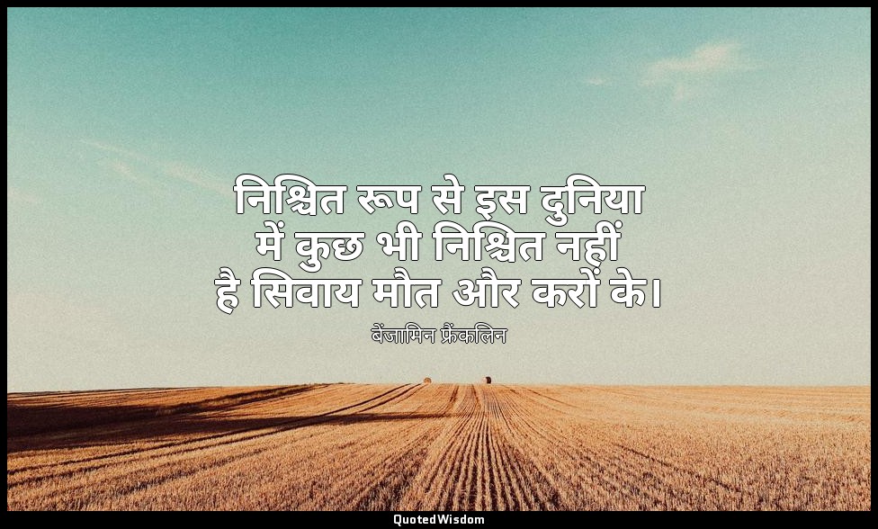 निश्चित रूप से इस दुनिया में कुछ भी निश्चित नहीं है सिवाय मौत और करों के। — बेंजामिन फ्रैंकलिन